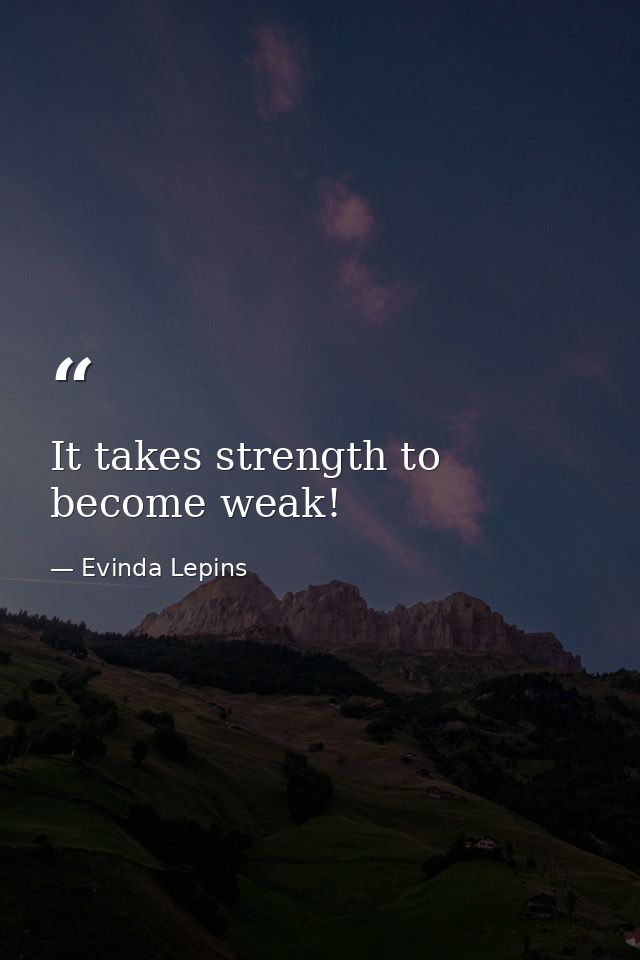 It takes strength to become weak! — Evinda Lepins