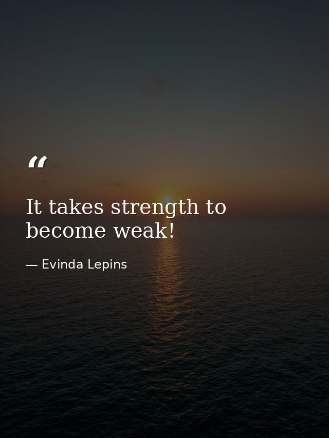 It takes strength to become weak! — Evinda Lepins