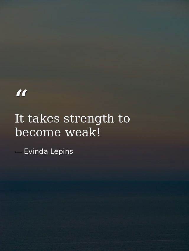 It takes strength to become weak! — Evinda Lepins