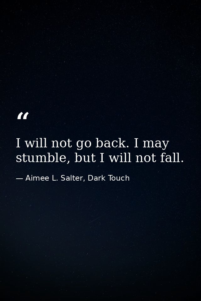 I will not go back. I may stumble, but I will not fall. — Aimee L. Salter, Dark Touch