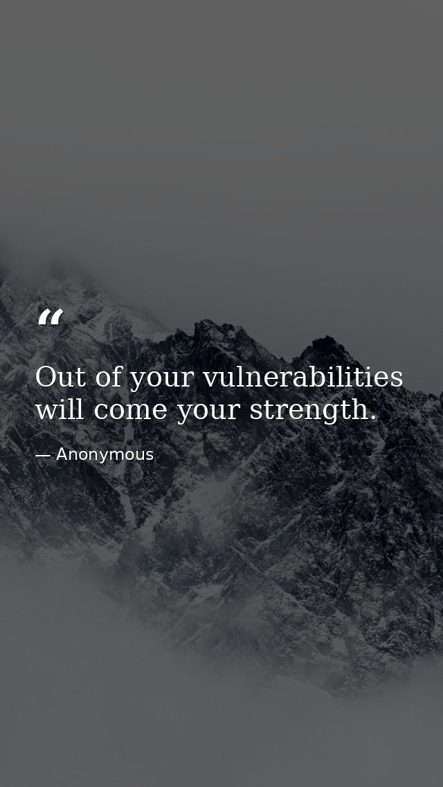 Out of your vulnerabilities will come your strength. — Anonymous