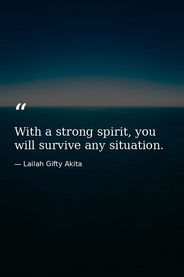 With a strong spirit, you will survive any situation. — Lailah Gifty Akita