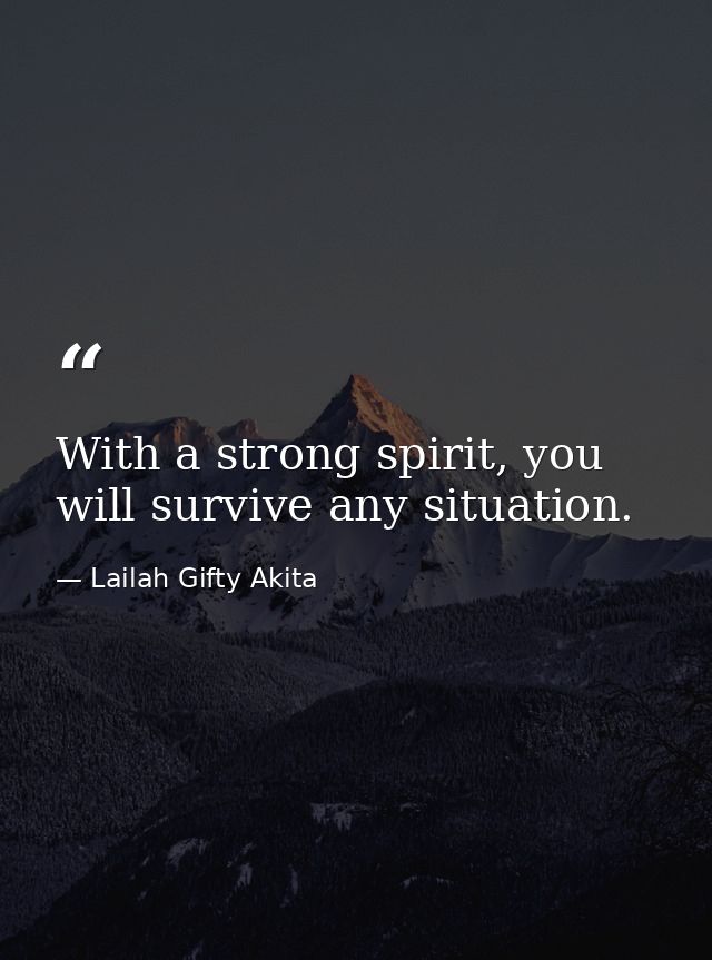 With a strong spirit, you will survive any situation. — Lailah Gifty Akita