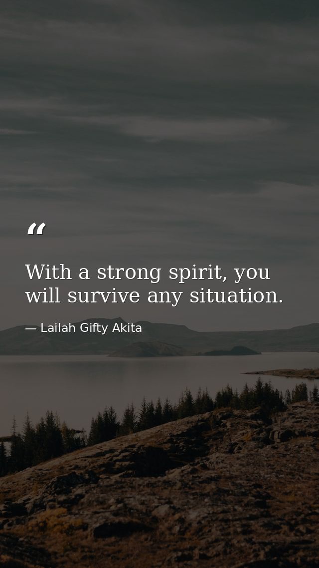 With a strong spirit, you will survive any situation. — Lailah Gifty Akita