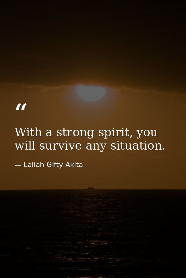 With a strong spirit, you will survive any situation. — Lailah Gifty Akita