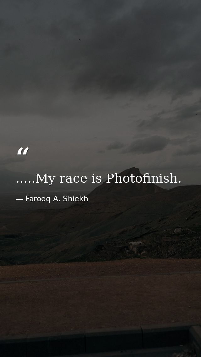 .....My race is Photofinish. — Farooq A. Shiekh