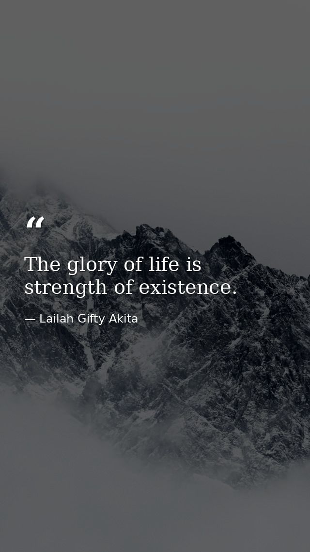 The glory of life is strength of existence. — Lailah Gifty Akita