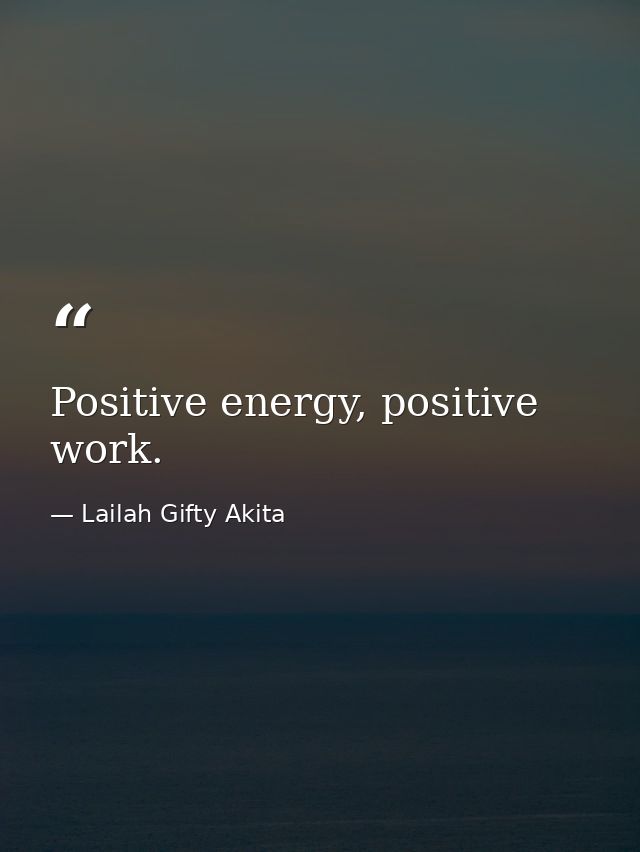 Positive energy, positive work. — Lailah Gifty Akita