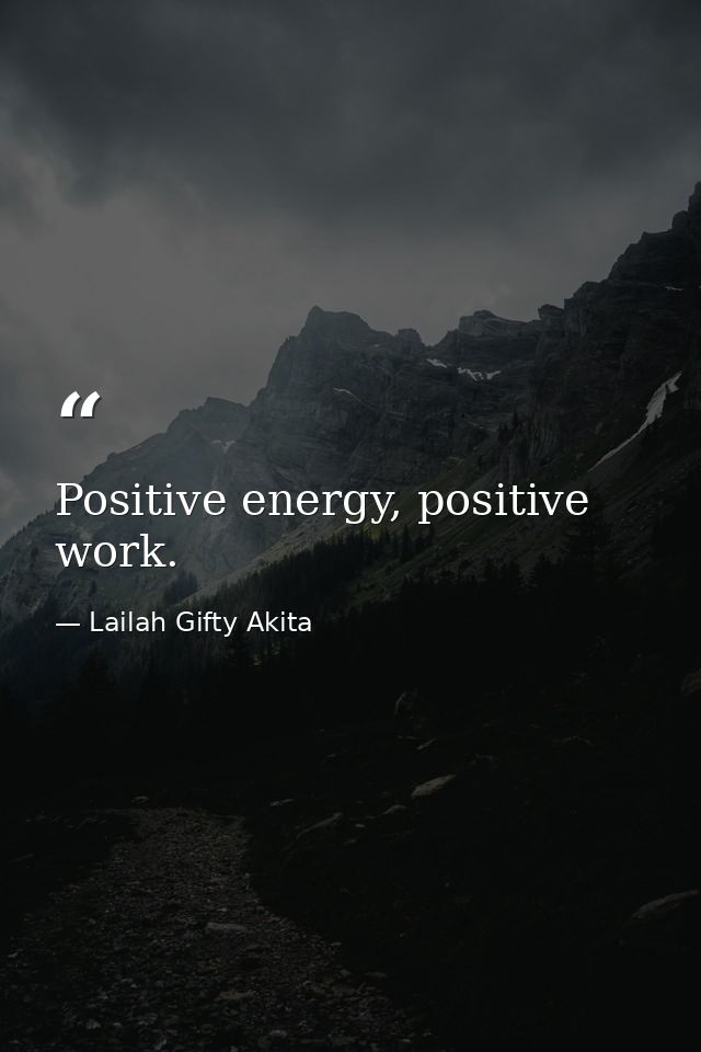 Positive energy, positive work. — Lailah Gifty Akita