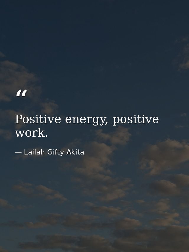 Positive energy, positive work. — Lailah Gifty Akita