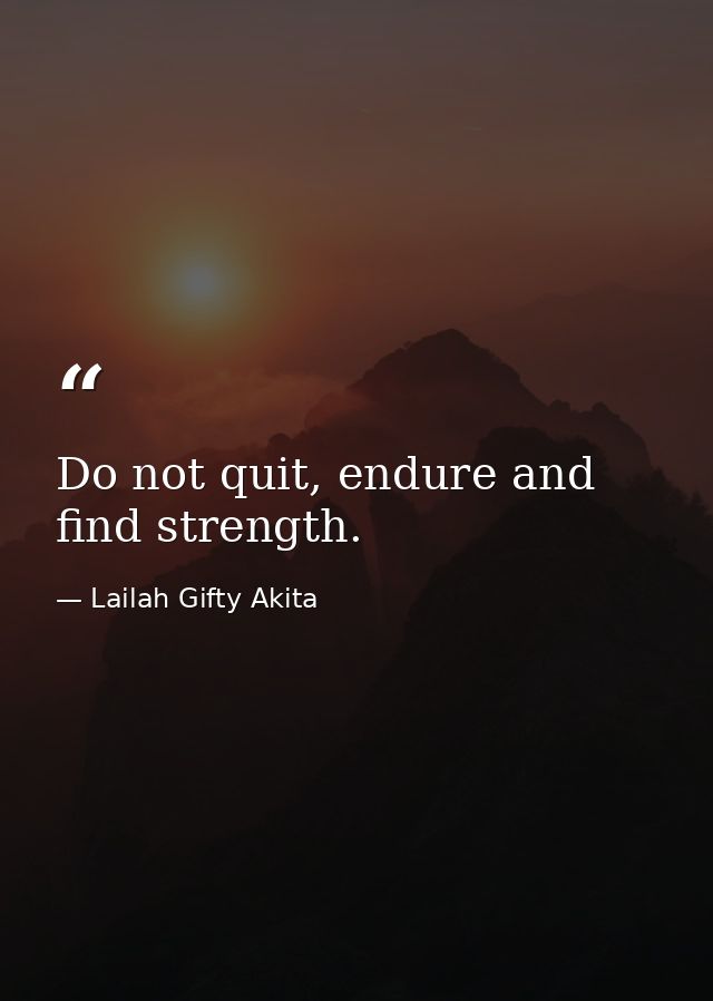 Do not quit, endure and find strength. — Lailah Gifty Akita