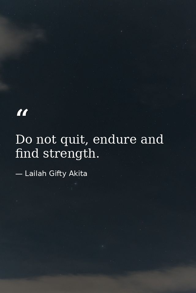 Do not quit, endure and find strength. — Lailah Gifty Akita