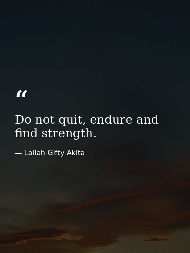 Do not quit, endure and find strength. — Lailah Gifty Akita