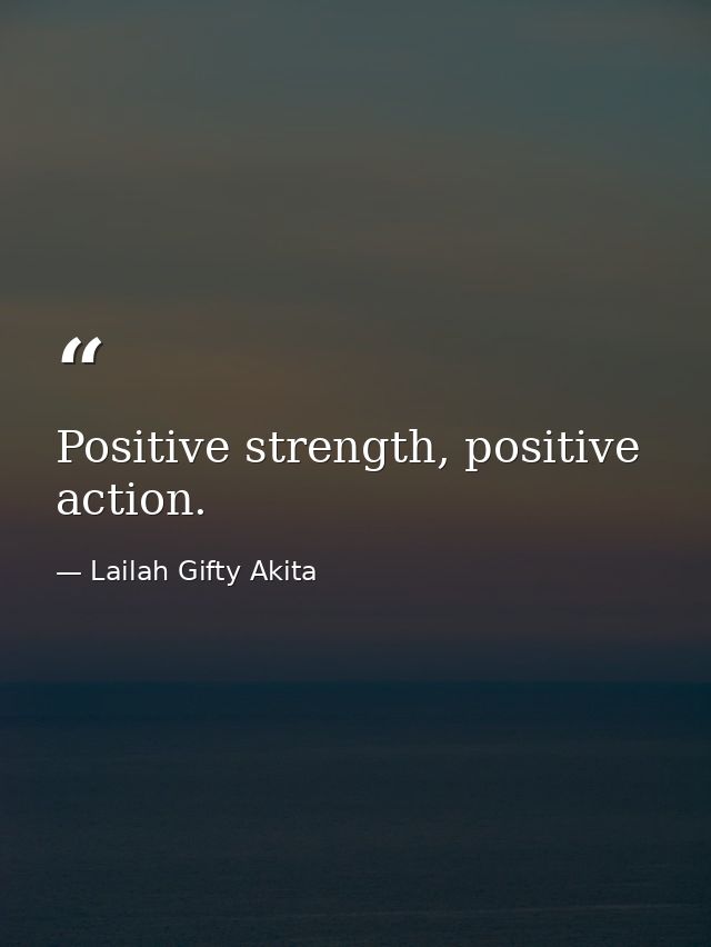 Positive strength, positive action. — Lailah Gifty Akita