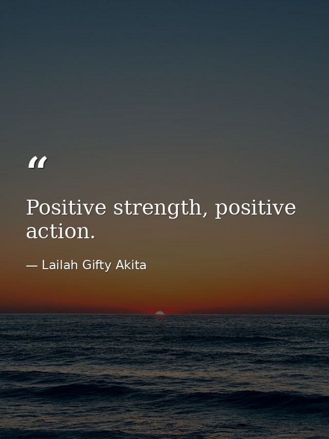 Positive strength, positive action. — Lailah Gifty Akita