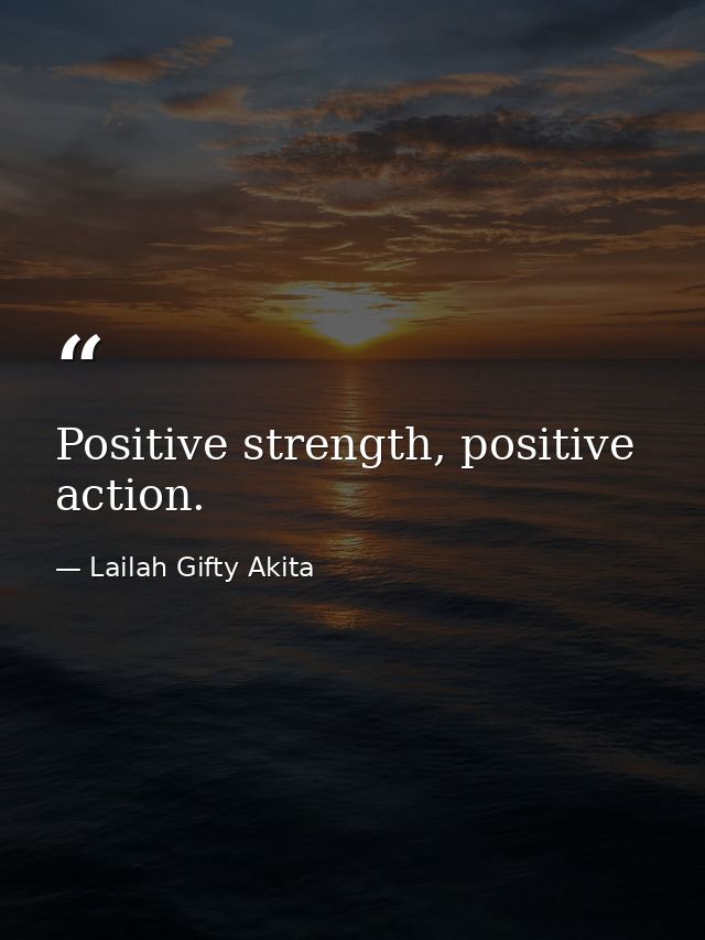 Positive strength, positive action. — Lailah Gifty Akita