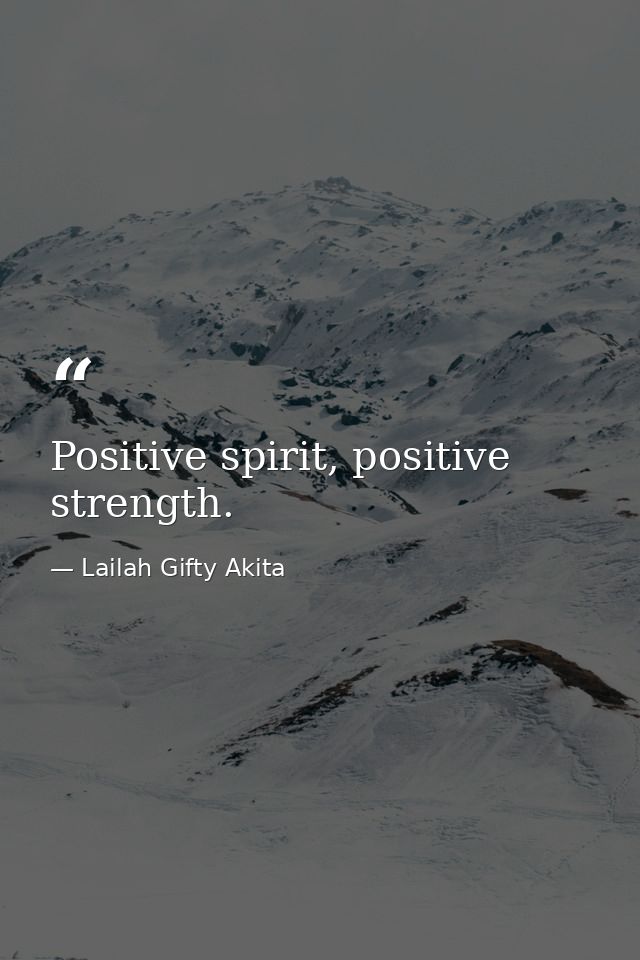 Positive spirit, positive strength. — Lailah Gifty Akita