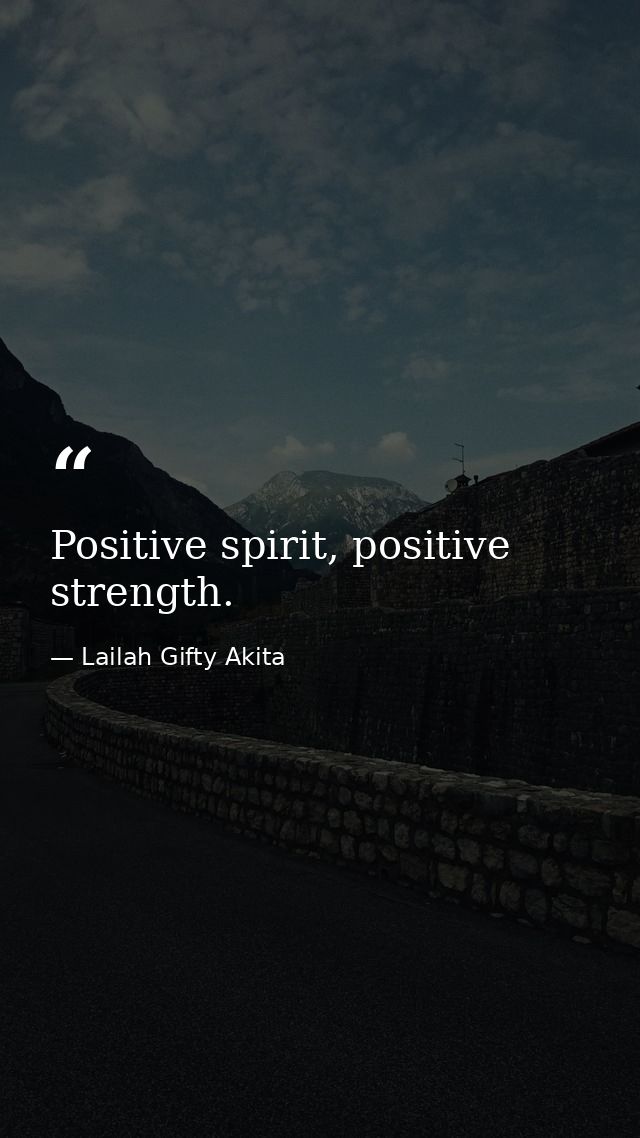 Positive spirit, positive strength. — Lailah Gifty Akita