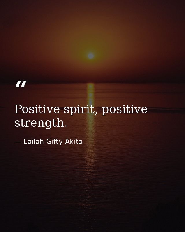 Positive spirit, positive strength. — Lailah Gifty Akita