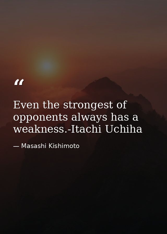 Even the strongest of opponents always has a weakness.-Itachi Uchiha — Masashi Kishimoto