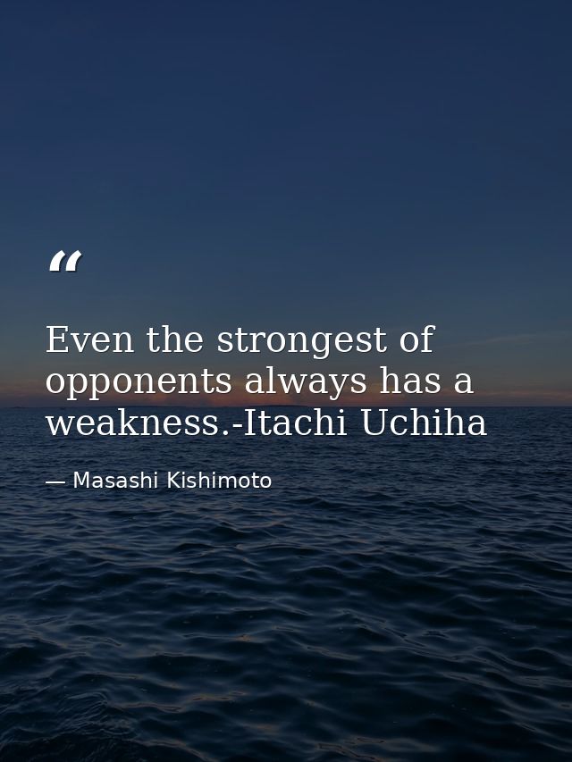 Even the strongest of opponents always has a weakness.-Itachi Uchiha — Masashi Kishimoto