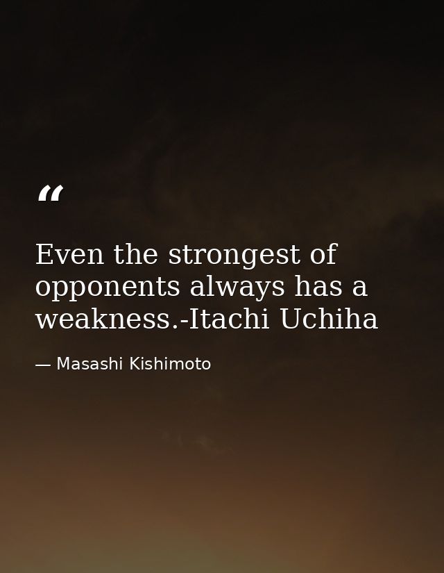 Even the strongest of opponents always has a weakness.-Itachi Uchiha — Masashi Kishimoto