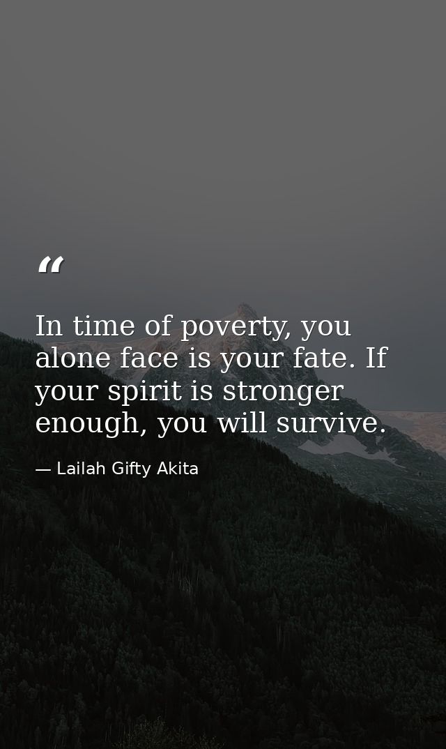 In time of poverty, you alone face is your fate. If your spirit is stronger enough, you will survive. — Lailah Gifty Akita