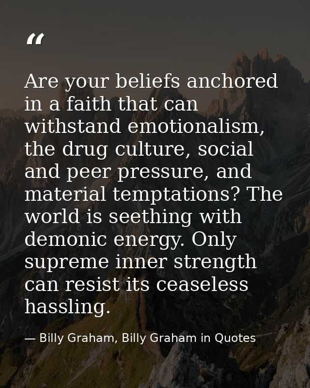 Are your beliefs anchored in a faith that can withstand emotionalism, the drug culture, social and peer pressure, and ma — Billy Graham, Billy Graham in Quotes