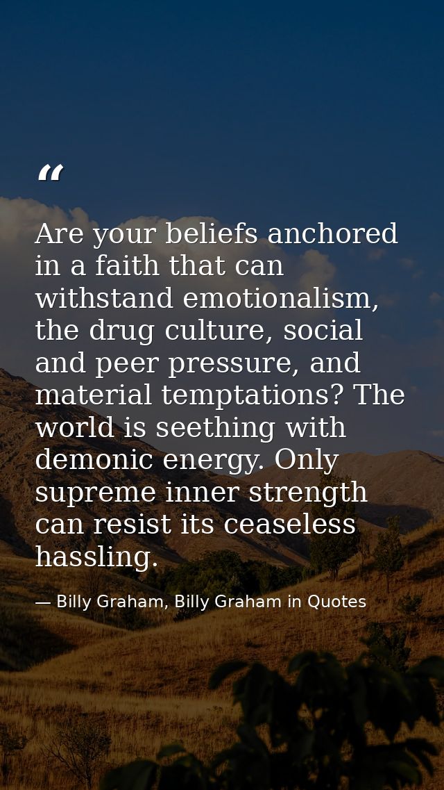 Are your beliefs anchored in a faith that can withstand emotionalism, the drug culture, social and peer pressure, and ma — Billy Graham, Billy Graham in Quotes