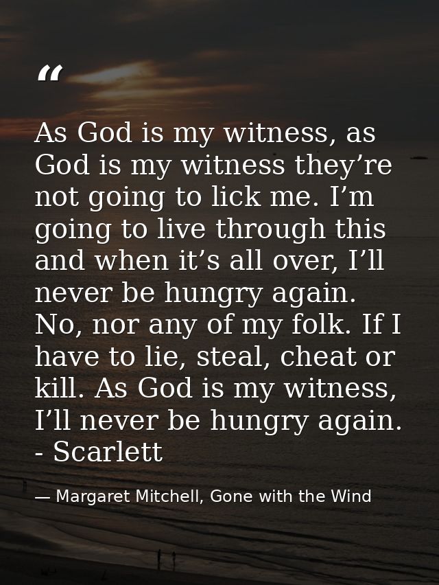 As God is my witness, as God is my witness they’re not going to lick me. I’m going to live through this and when it’s al — Margaret Mitchell, Gone with the Wind