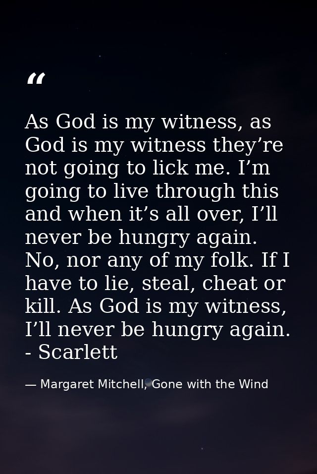 As God is my witness, as God is my witness they’re not going to lick me. I’m going to live through this and when it’s al — Margaret Mitchell, Gone with the Wind