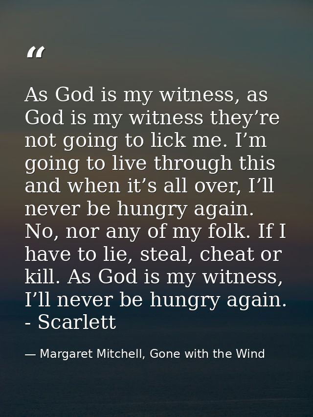 As God is my witness, as God is my witness they’re not going to lick me. I’m going to live through this and when it’s al — Margaret Mitchell, Gone with the Wind