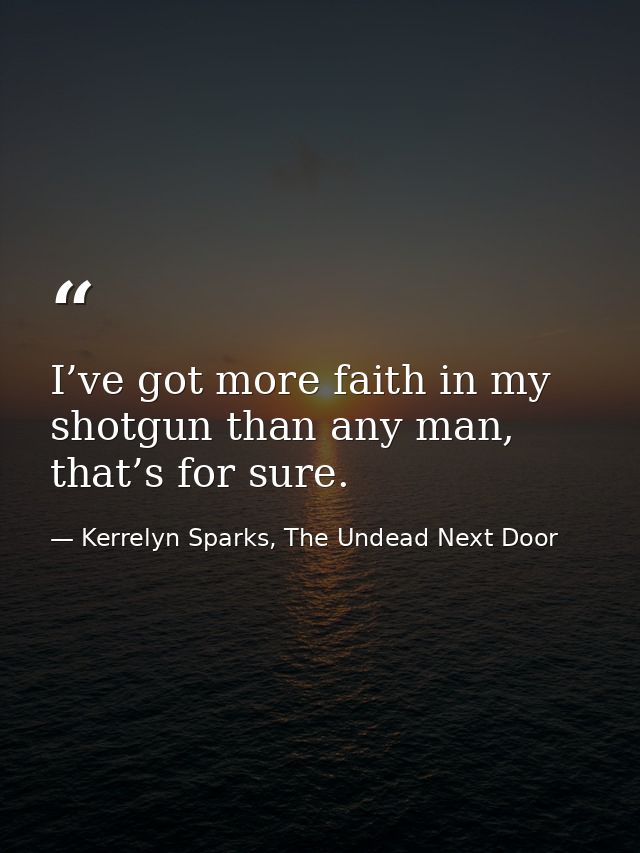 I’ve got more faith in my shotgun than any man, that’s for sure. — Kerrelyn Sparks, The Undead Next Door