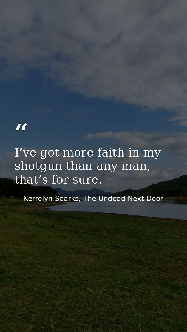 I’ve got more faith in my shotgun than any man, that’s for sure. — Kerrelyn Sparks, The Undead Next Door