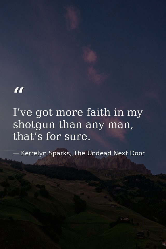 I’ve got more faith in my shotgun than any man, that’s for sure. — Kerrelyn Sparks, The Undead Next Door
