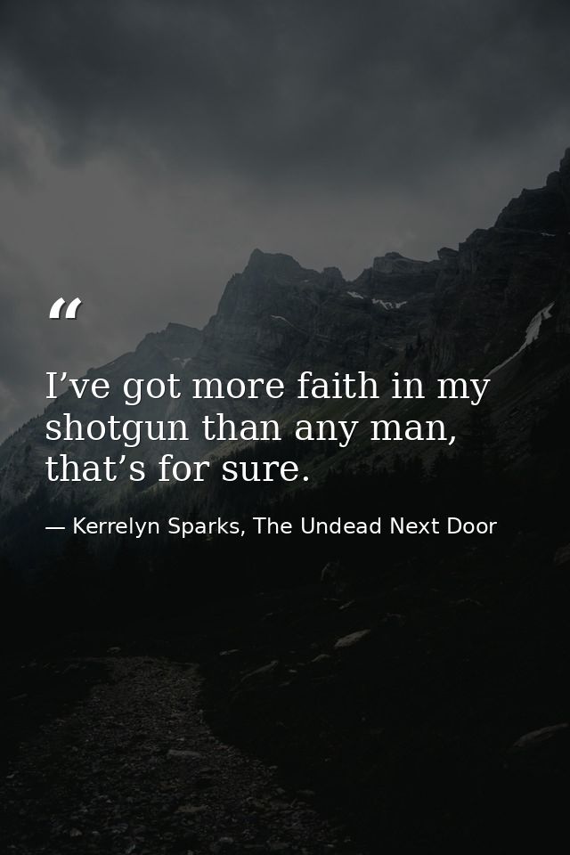 I’ve got more faith in my shotgun than any man, that’s for sure. — Kerrelyn Sparks, The Undead Next Door