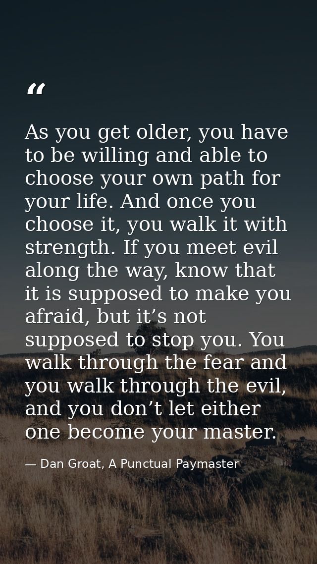 As you get older, you have to be willing and able to choose your own path for your life. And once you choose it, you wal — Dan Groat, A Punctual Paymaster