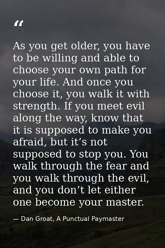 As you get older, you have to be willing and able to choose your own path for your life. And once you choose it, you wal — Dan Groat, A Punctual Paymaster