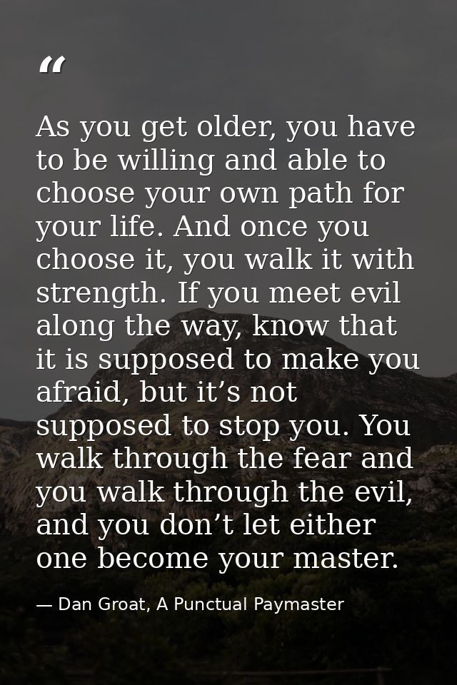 As you get older, you have to be willing and able to choose your own path for your life. And once you choose it, you wal — Dan Groat, A Punctual Paymaster