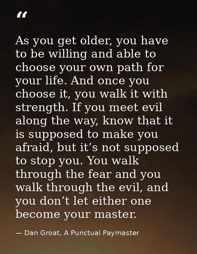 As you get older, you have to be willing and able to choose your own path for your life. And once you choose it, you wal — Dan Groat, A Punctual Paymaster