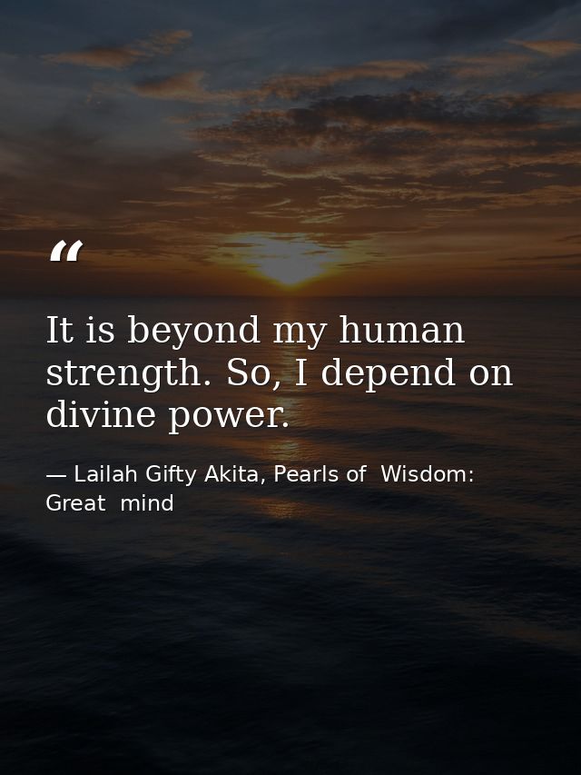 It is beyond my human strength. So, I depend on divine power. — Lailah Gifty Akita, Pearls of  Wisdom: Great  mind