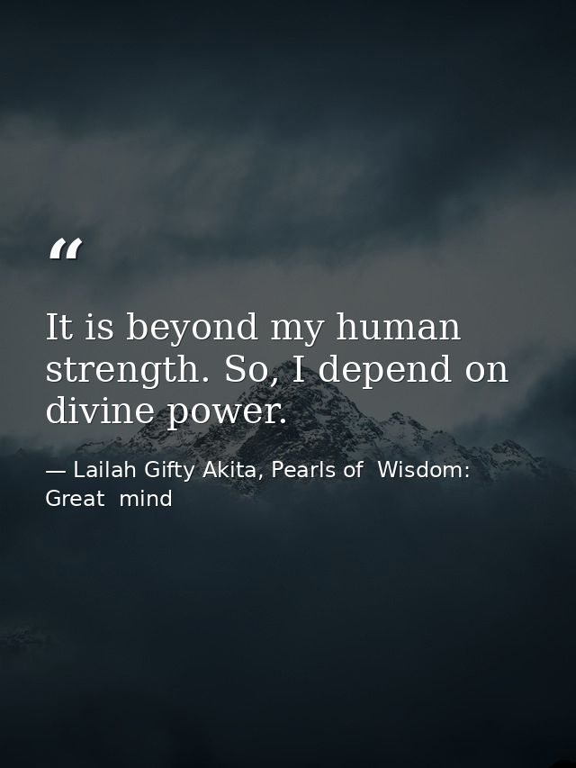 It is beyond my human strength. So, I depend on divine power. — Lailah Gifty Akita, Pearls of  Wisdom: Great  mind
