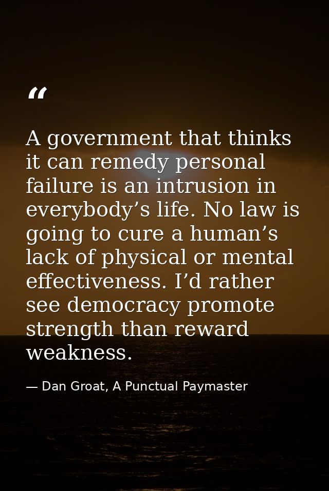 A government that thinks it can remedy personal failure is an intrusion in everybody’s life. No law is going to cure a h — Dan Groat, A Punctual Paymaster