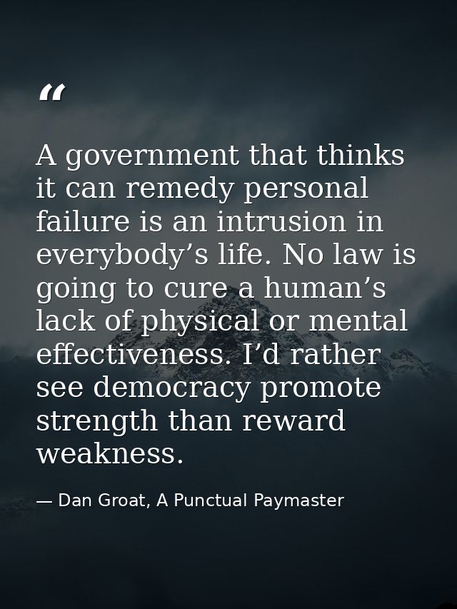 A government that thinks it can remedy personal failure is an intrusion in everybody’s life. No law is going to cure a h — Dan Groat, A Punctual Paymaster