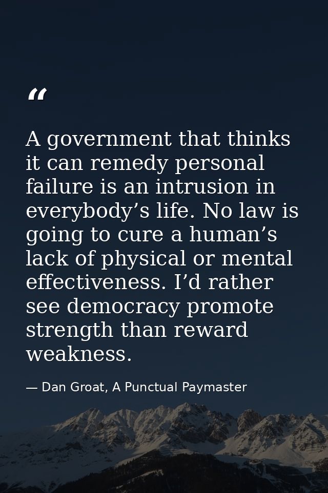A government that thinks it can remedy personal failure is an intrusion in everybody’s life. No law is going to cure a h — Dan Groat, A Punctual Paymaster