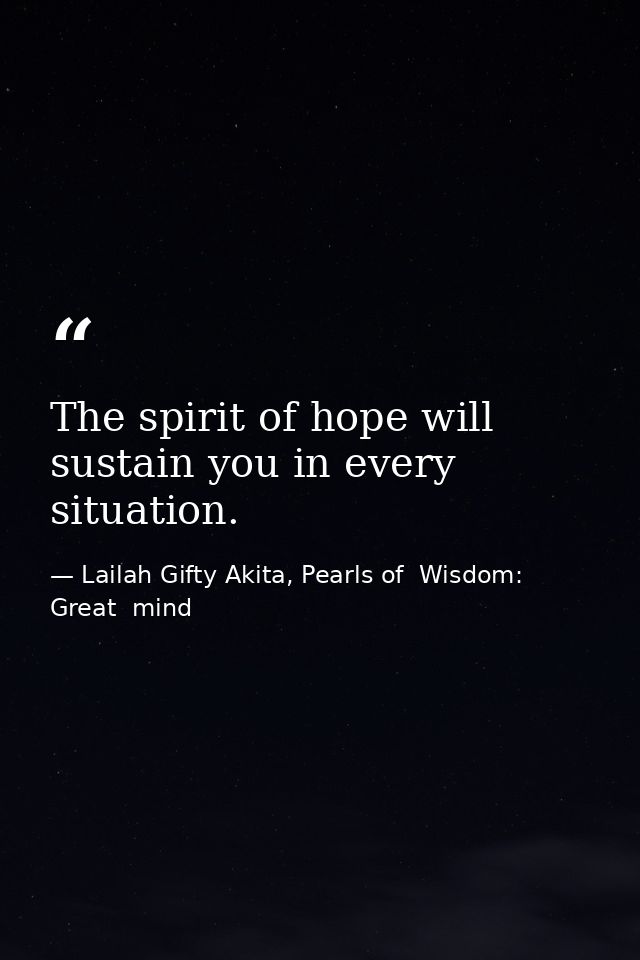 The spirit of hope will sustain you in every situation. — Lailah Gifty Akita, Pearls of  Wisdom: Great  mind