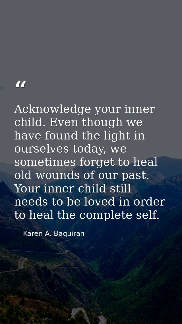 Acknowledge your inner child. Even though we have found the light in ourselves today, we sometimes forget to heal old wo — Karen A. Baquiran