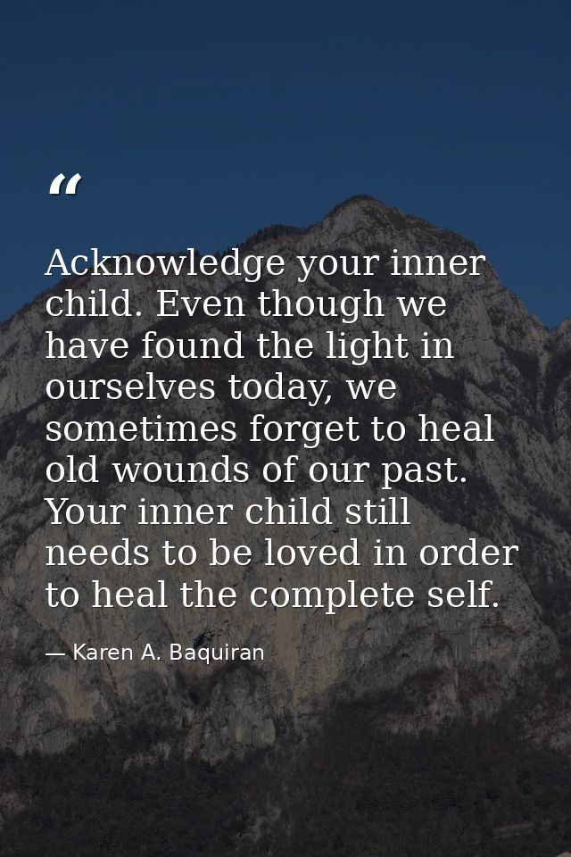 Acknowledge your inner child. Even though we have found the light in ourselves today, we sometimes forget to heal old wo — Karen A. Baquiran