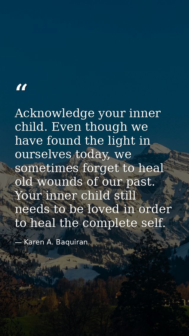 Acknowledge your inner child. Even though we have found the light in ourselves today, we sometimes forget to heal old wo — Karen A. Baquiran