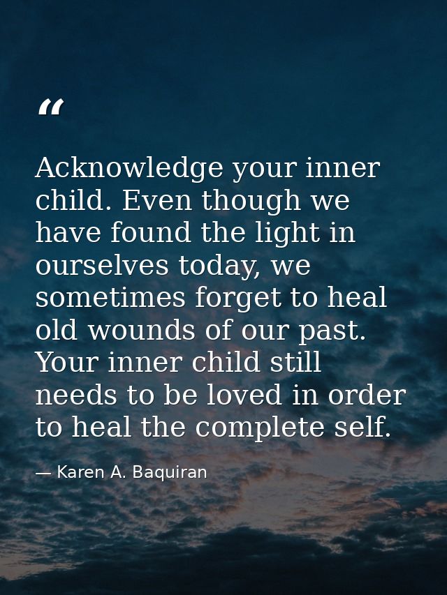 Acknowledge your inner child. Even though we have found the light in ourselves today, we sometimes forget to heal old wo — Karen A. Baquiran